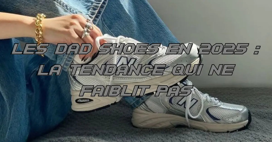 Les Dad Shoes en 2025 : la tendance qui ne faiblit pas
